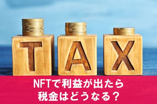 NFTで利益が出たら税金はどうなる？